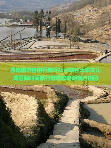 恩施旅游自由行旅行社大峡谷土家女儿城国际时间旅行看看攻略湖南自由团