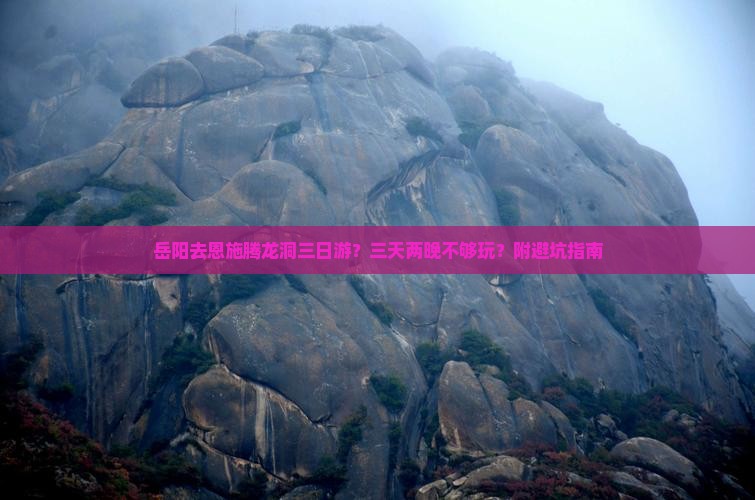 岳阳去恩施腾龙洞三日游？三天两晚不够玩？附避坑指南