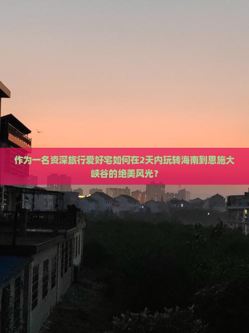 作为一名资深旅行爱好宅如何在2天内玩转海南到恩施大峡谷的绝美风光？