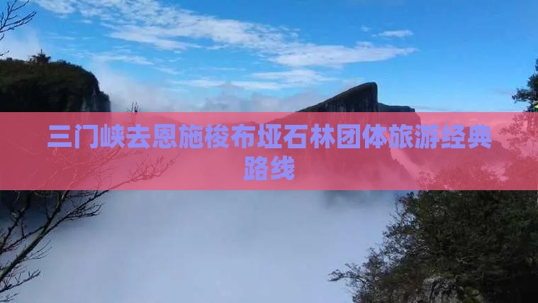 三门峡去恩施梭布垭石林团体旅游经典路线