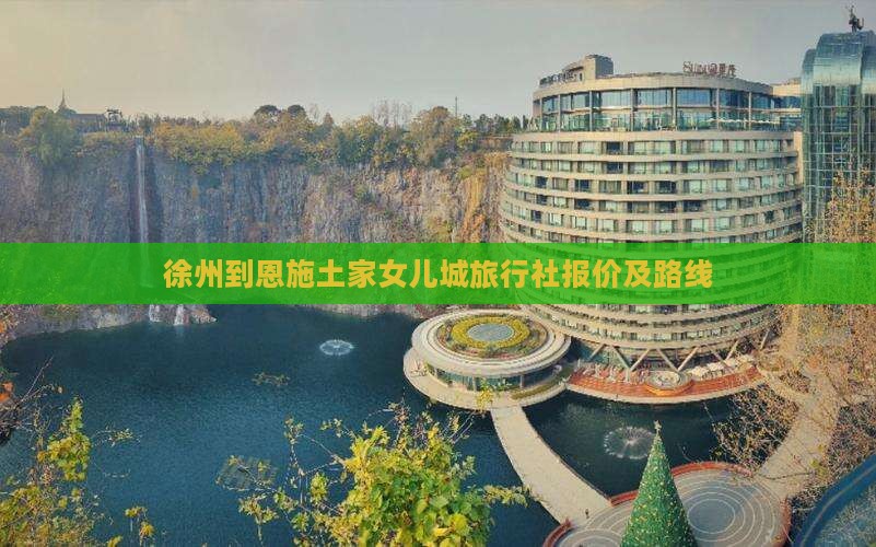 徐州到恩施土家女儿城旅行社报价及路线