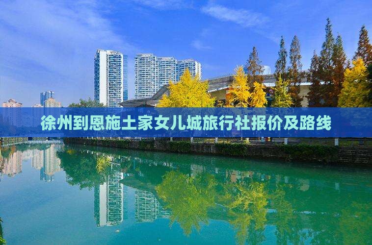 徐州到恩施土家女儿城旅行社报价及路线