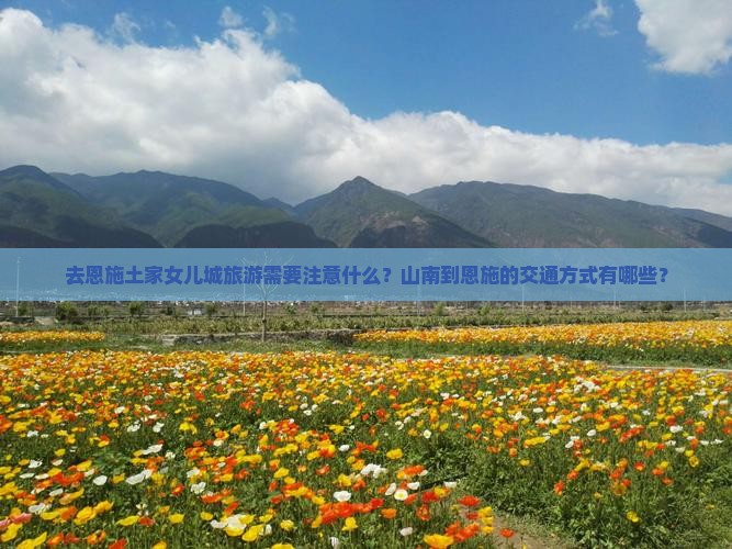 去恩施土家女儿城旅游需要注意什么？山南到恩施的交通方式有哪些？