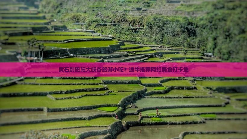 黄石到恩施大峡谷旅游小吃？途牛推荐网红美食打卡地