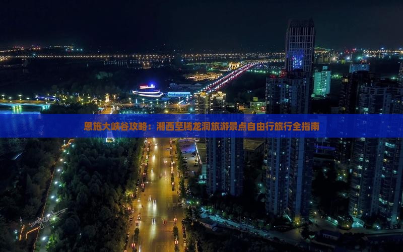 恩施大峡谷攻略：湘西至腾龙洞旅游景点自由行旅行全指南
