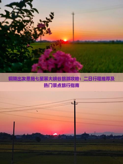 铜陵出发恩施七星寨大峡谷旅游攻略：二日行程推荐及热门景点旅行指南
