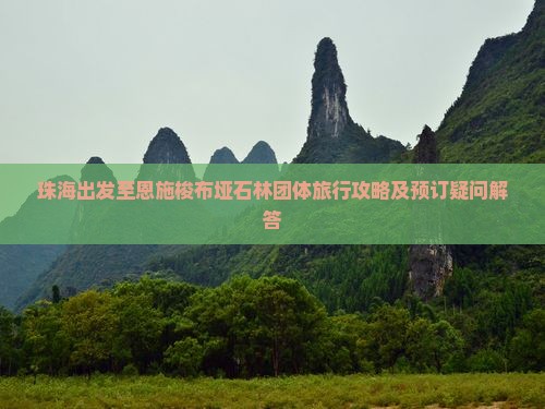 珠海出发至恩施梭布垭石林团体旅行攻略及预订疑问解答