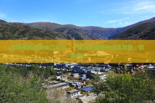 从朔州到恩施清江画廊，一场说走就走的团体冒险，你来吗？