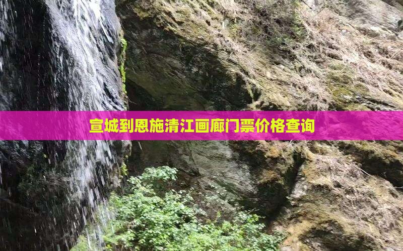 宣城到恩施清江画廊门票价格查询