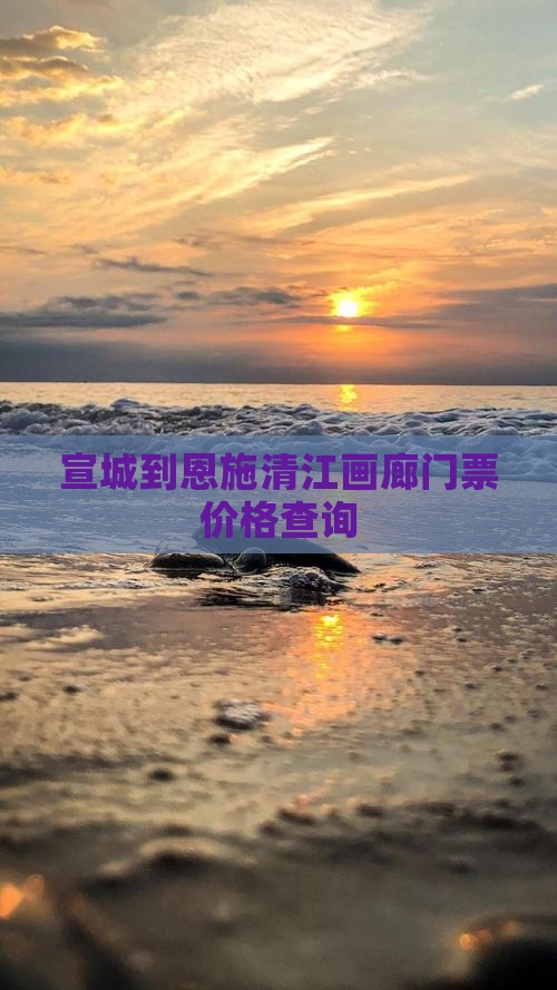 宣城到恩施清江画廊门票价格查询