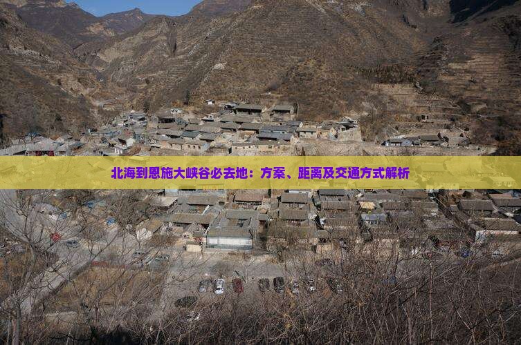 北海到恩施大峡谷必去地：方案、距离及交通方式解析