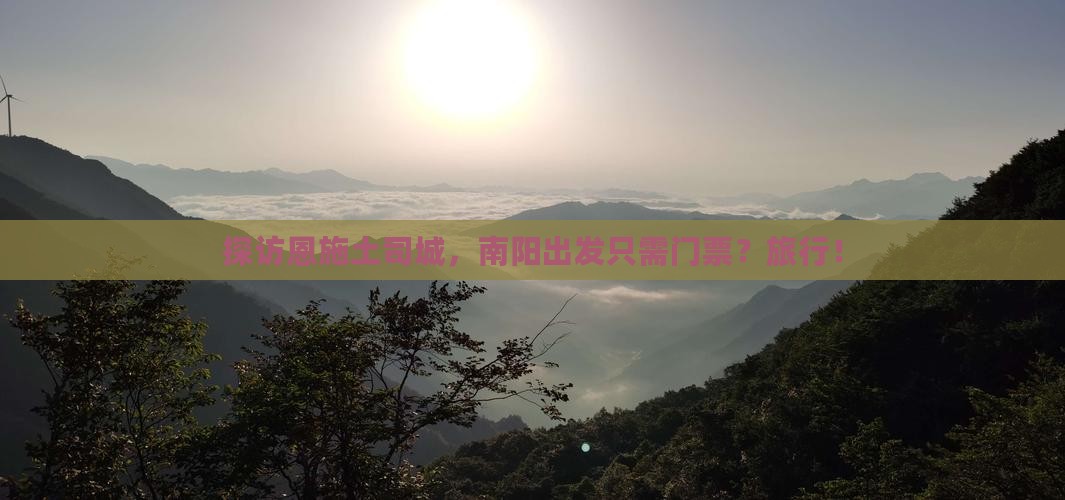探访恩施土司城，南阳出发只需门票？旅行！