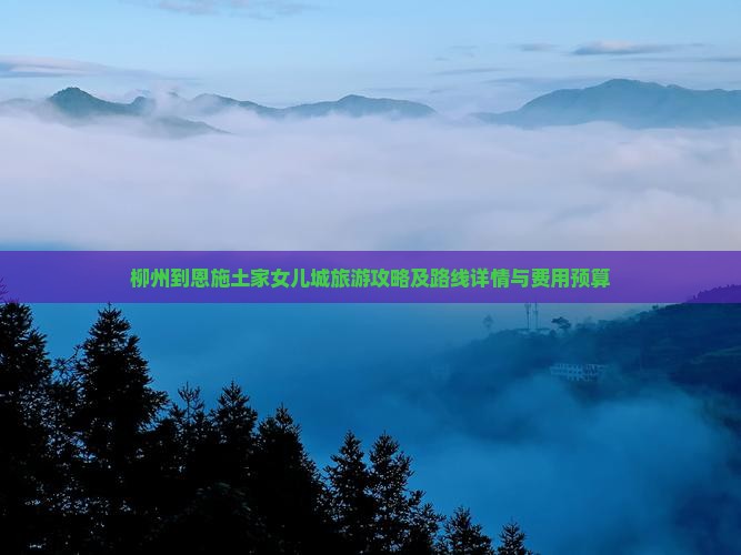 柳州到恩施土家女儿城旅游攻略及路线详情与费用预算