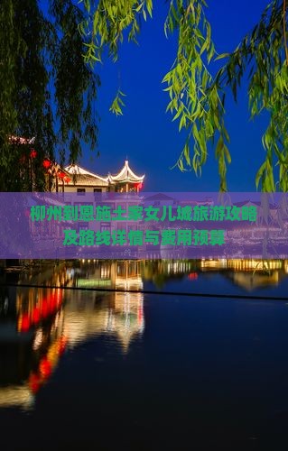 柳州到恩施土家女儿城旅游攻略及路线详情与费用预算