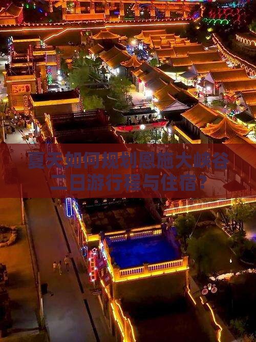 夏天如何规划恩施大峡谷二日游行程与住宿？