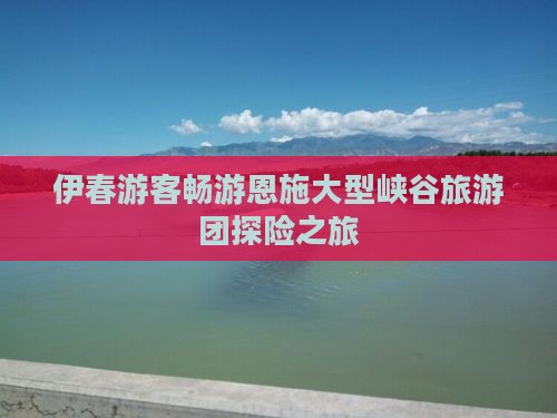 伊春游客畅游恩施大型峡谷旅游团探险之旅