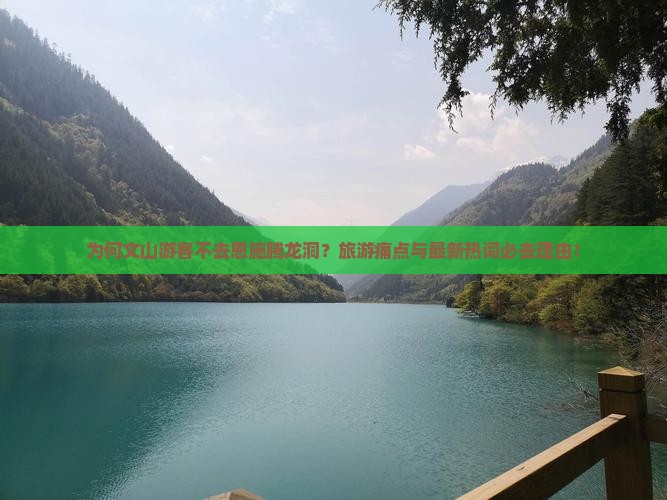 为何文山游客不去恩施腾龙洞？旅游痛点与最新热词必去理由！