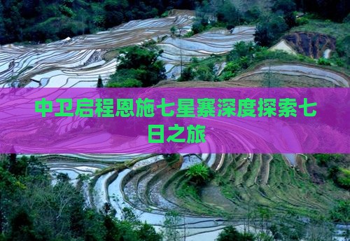 中卫启程恩施七星寨深度探索七日之旅