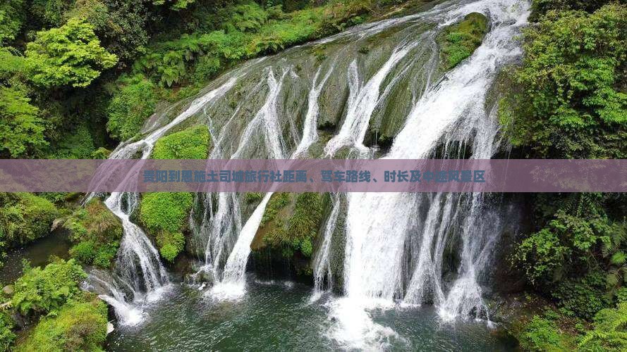 贵阳到恩施土司城旅行社距离、驾车路线、时长及中途风景区