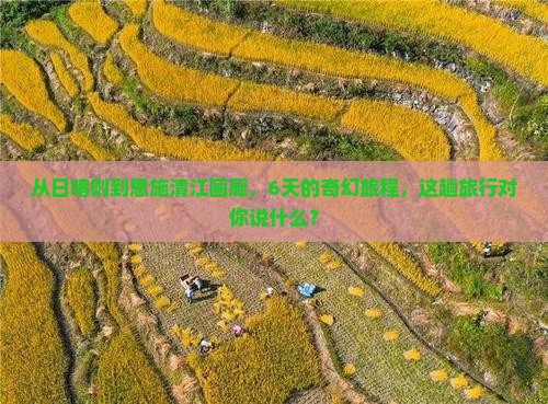 从日喀则到恩施清江画廊，6天的奇幻旅程，这趟旅行对你说什么？