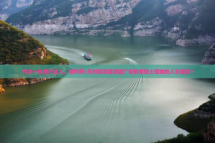 作为一名旅行达人，如何用3天时间深度游遍广安到恩施土司城的人文美景？
