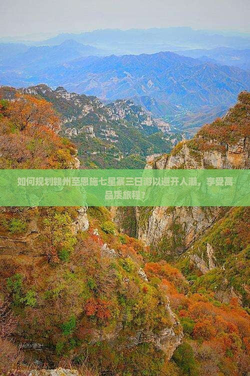 如何规划赣州至恩施七星寨三日游以避开人潮，享受高品质旅程？