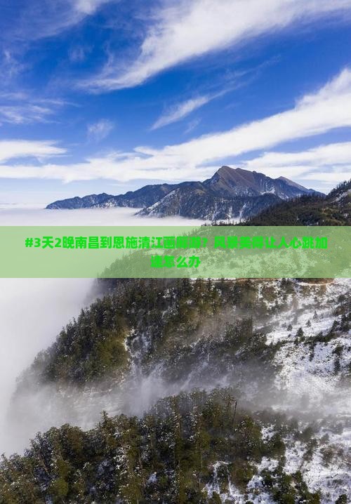 #3天2晚南昌到恩施清江画廊游？风景美得让人心跳加速怎么办