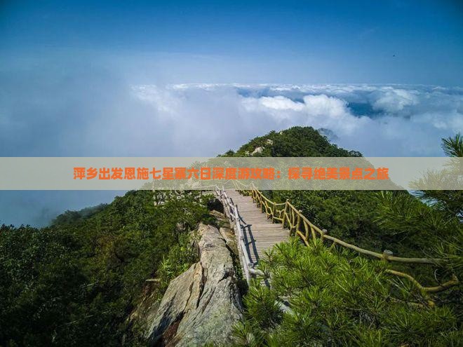 萍乡出发恩施七星寨六日深度游攻略：探寻绝美景点之旅