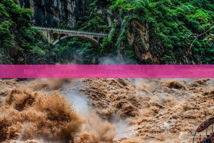如何从海东出发游玩恩施腾龙洞并品尝当地热门小吃？旅行痛点解决攻略！