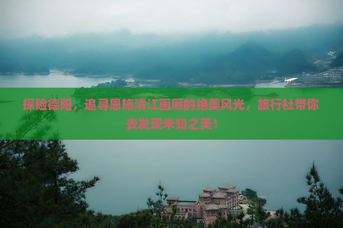 探险德阳，追寻恩施清江画廊的绝美风光，旅行社带你去发现未知之美！