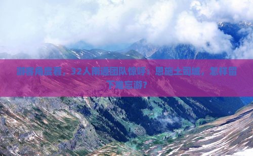 游客角度看，32人南通团队惊呼：恩施土司城，怎样留下难忘游？