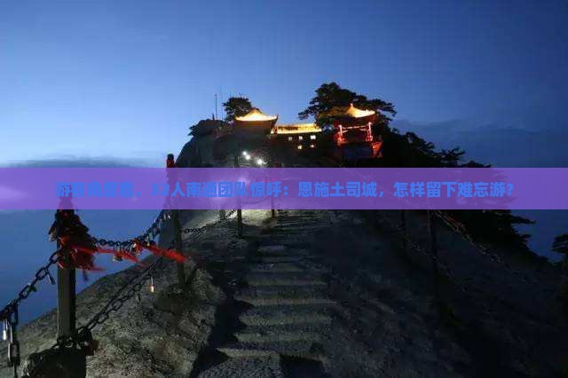 游客角度看，32人南通团队惊呼：恩施土司城，怎样留下难忘游？