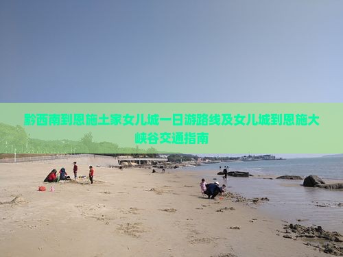 黔西南到恩施土家女儿城一日游路线及女儿城到恩施大峡谷交通指南