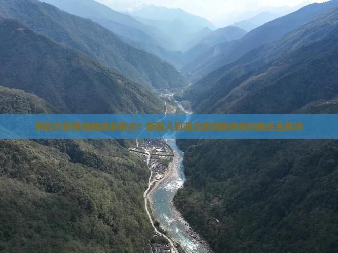 阿拉尔到恩施腾龙洞景点？新疆人到湖北旅游路线规划痛点全解决