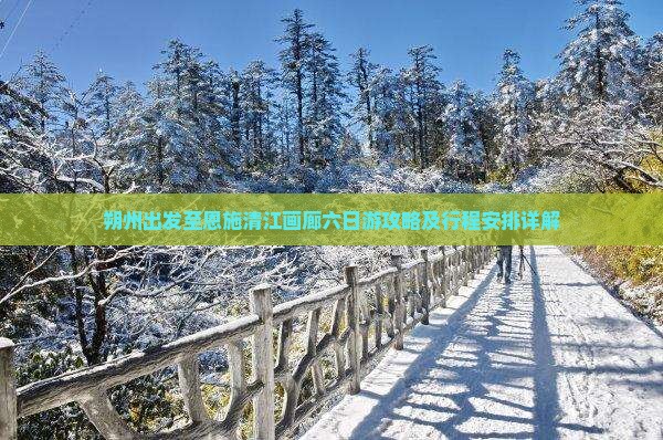 朔州出发至恩施清江画廊六日游攻略及行程安排详解