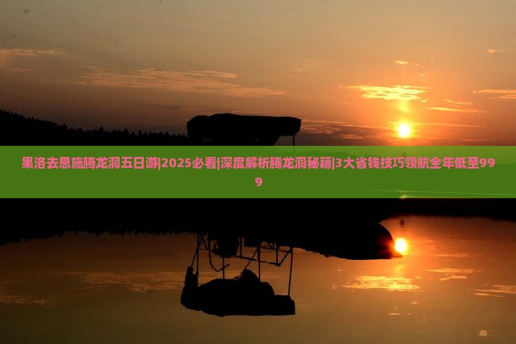 果洛去恩施腾龙洞五日游