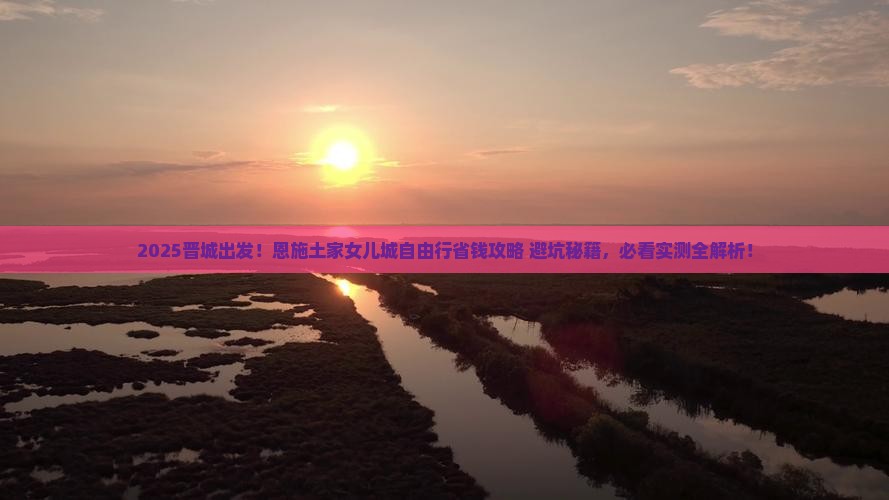 晋城去恩施土家女儿城自由行