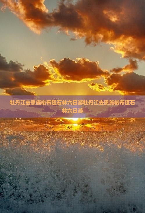 牡丹江去恩施梭布垭石林六日游