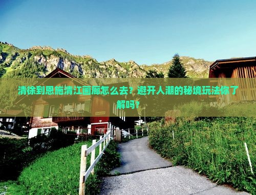 清徐到恩施清江画廊景点