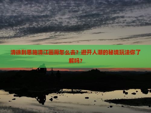 清徐到恩施清江画廊景点