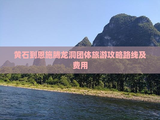 黄石到恩施腾龙洞团体旅游