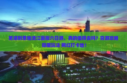 芜湖到恩施清江画廊六日游