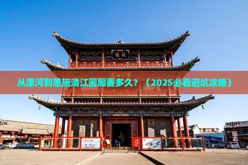 漯河到恩施清江画廊景点