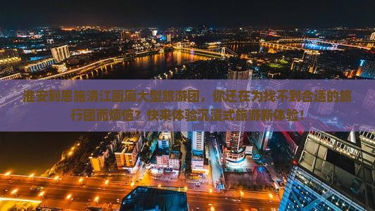 淮安到恩施清江画廊大型旅游团