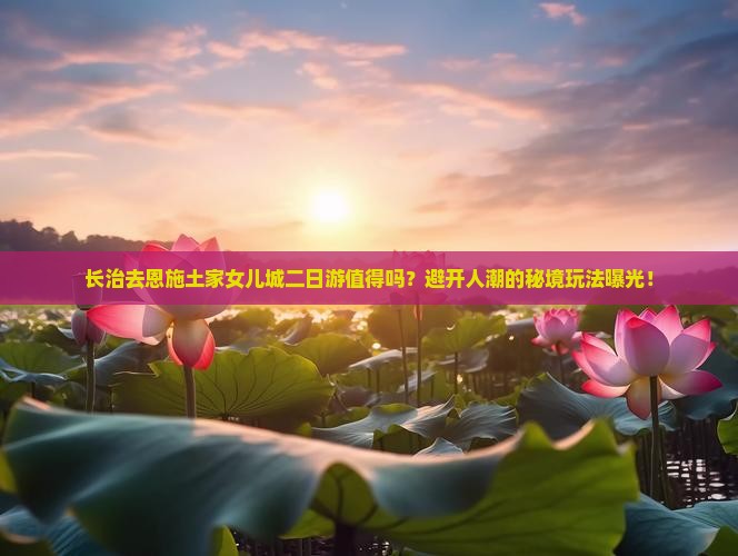 长治去恩施土家女儿城二日游