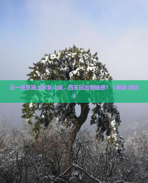 劳动节到恩施土家女儿城四日游