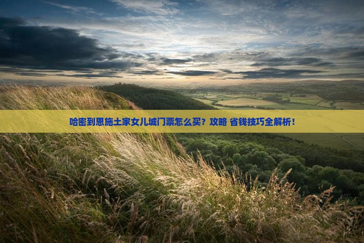哈密到恩施土家女儿城门票