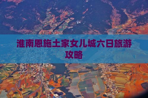 淮南去恩施土家女儿城六日游