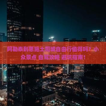 阿勒泰到恩施土司城自由行