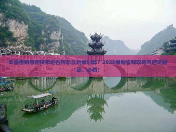 吐鲁番到恩施梭布垭石林哪里玩